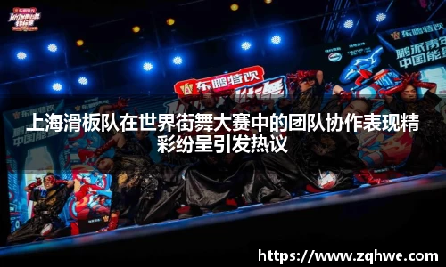上海滑板队在世界街舞大赛中的团队协作表现精彩纷呈引发热议