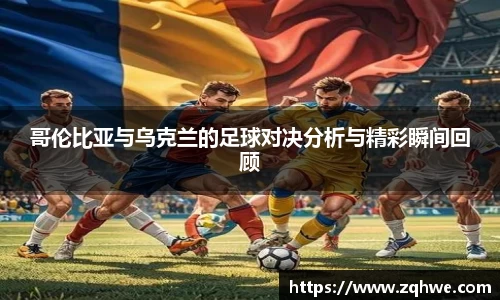哥伦比亚与乌克兰的足球对决分析与精彩瞬间回顾